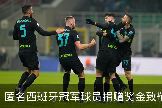 匿名西班牙冠军球员捐赠奖金致敬幕后英雄