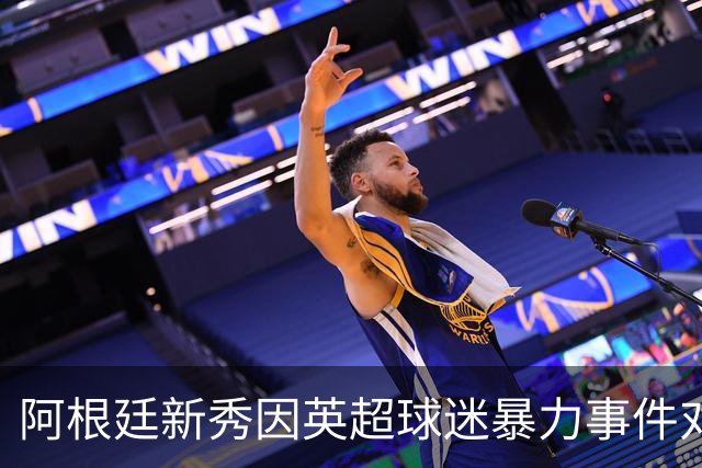 阿根廷新秀因英超球迷暴力事件对转会心生疑虑